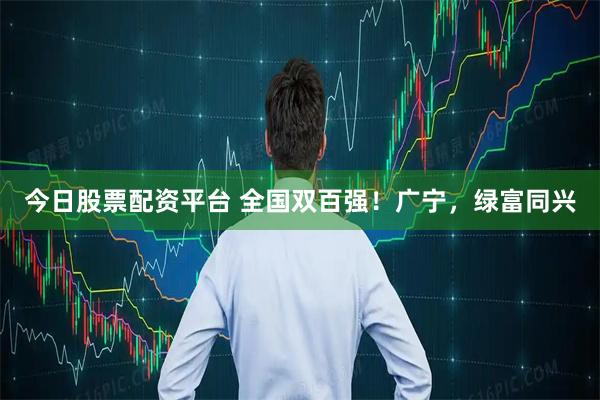 今日股票配资平台 全国双百强！广宁，绿富同兴