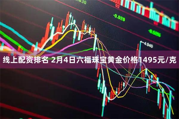 线上配资排名 2月4日六福珠宝黄金价格1495元/克
