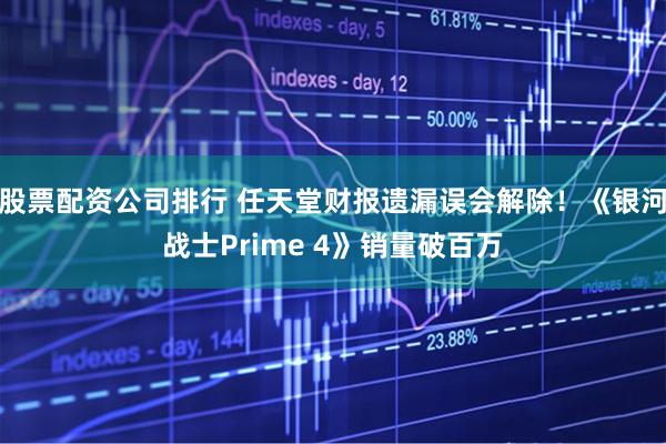 股票配资公司排行 任天堂财报遗漏误会解除！《银河战士Prime 4》销量破百万